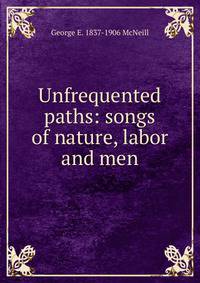 Unfrequented paths: songs of nature, labor and men