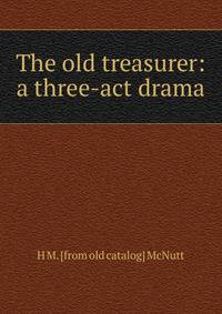 The old treasurer: a three-act drama