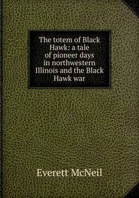 The totem of Black Hawk: a tale of pioneer days in northwestern Illinois and the Black Hawk war