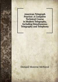 American Telegraph Practice: A Complete Technical Course in Modern Telegraphy, Including Simultaneous Telegraphy and Telephony