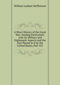 A Short History of the Great War: Dealing Particularly with Its Military and Diplomatic Aspects and the Part Played in It by the United States, Part 521