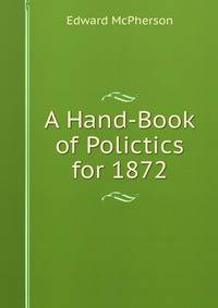 A Hand-Book of Polictics for 1872