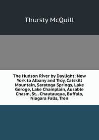 The Hudson River by Daylight: New York to Albany and Troy, Catskill Mountain, Saratoga Springs, Lake Geroge, Lake Champlain, Ausable Chasm, St. . Chautauqua, Buffalo, Niagara Falls, Tren