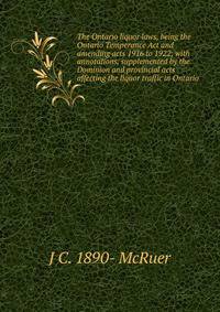 The Ontario liquor laws, being the Ontario Temperance Act and amending acts 1916 to 1922; with annotations, supplemented by the Dominion and provincial acts affecting the liquor traffic in Ontario