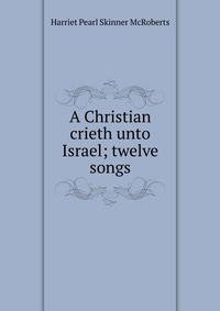 A Christian crieth unto Israel; twelve songs