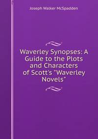 Waverley Synopses: A Guide to the Plots and Characters of Scott's "Waverley Novels"