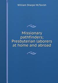 Missionary pathfinders; Presbyterian laborers at home and abroad