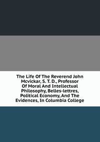 The Life Of The Reverend John Mcvickar, S. T. D., Professor Of Moral And Intellectual Philosophy, Belles-lettres, Political Economy, And The Evidences, In Columbia College