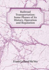 Railroad Transportation: Some Phases of Its History, Operation and Regulation