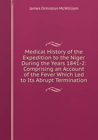 Medical History of the Expedition to the Niger During the Years 1841-2: Comprising an Account of the Fever Which Led to Its Abrupt Termination