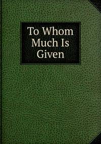 To Whom Much Is Given