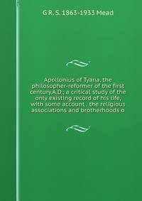 Apollonius of Tyana, the philosopher-reformer of the first century,A.D.; a critical study of the only existing record of his life, with some account . the religious associations and brotherhoods o