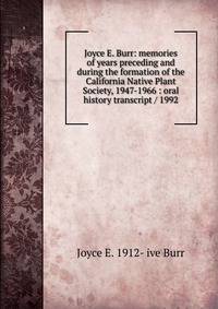 Joyce E. Burr: memories of years preceding and during the formation of the California Native Plant Society, 1947-1966 : oral history transcript / 1992