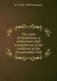 The court of Sacharissa: a midsummer idyll (compiled out of the traditions of the Irresponsible Club