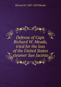 Defense of Capt. Richard W. Meade, tried for the loss of the United States steamer San Jacinto