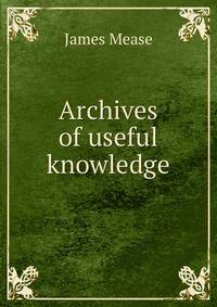 Archives of useful knowledge