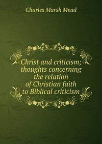 Christ and criticism; thoughts concerning the relation of Christian faith to Biblical criticism