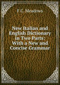 New Italian and English Dictionary in Two Parts: With a New and Concise Grammar
