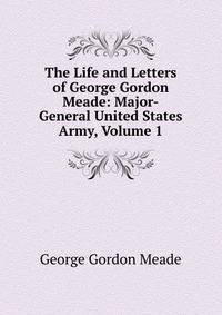 The Life and Letters of George Gordon Meade: Major-General United States Army, Volume 1