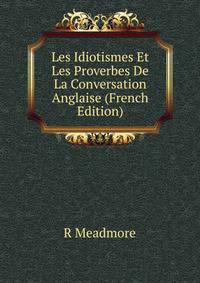 Les Idiotismes Et Les Proverbes De La Conversation Anglaise (French Edition)