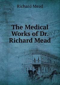 The Medical Works of Dr. Richard Mead