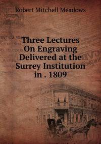 Three Lectures On Engraving Delivered at the Surrey Institution in . 1809