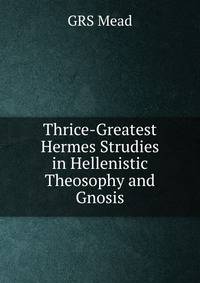 Thrice-Greatest Hermes Strudies in Hellenistic Theosophy and Gnosis