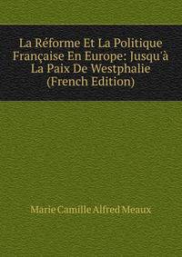 La R?forme Et La Politique Fran?aise En Europe: Jusqu'? La Paix De Westphalie (French Edition)