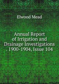 Annual Report of Irrigation and Drainage Investigations . 1900-1904, Issue 104