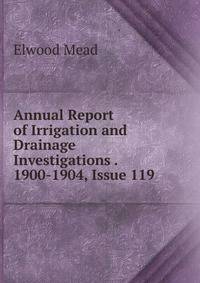 Annual Report of Irrigation and Drainage Investigations . 1900-1904, Issue 119