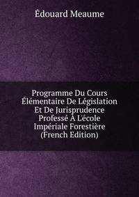 Programme Du Cours ?l?mentaire De L?gislation Et De Jurisprudence Profess? ? L'?cole Imp?riale Foresti?re (French Edition)