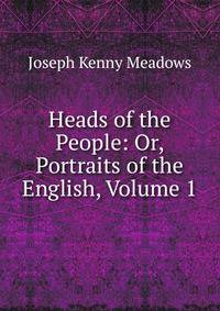 Heads of the People: Or, Portraits of the English, Volume 1