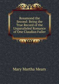 Rosamond the Second: Being the True Record of the Unparalleled Romance of One Claudius Fuller