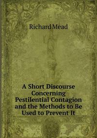 A Short Discourse Concerning Pestilential Contagion and the Methods to Be Used to Prevent It