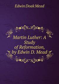 Martin Luther: A Study of Reformation, by Edwin D. Mead