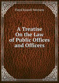 A Treatise On the Law of Public Offices and Officers