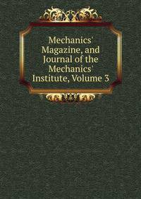Mechanics' Magazine, and Journal of the Mechanics' Institute, Volume 3