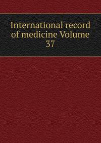 International record of medicine Volume 37