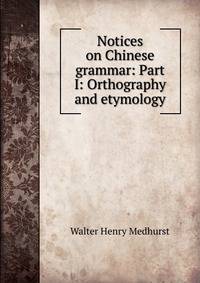 Notices on Chinese grammar: Part I: Orthography and etymology