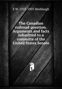 The Canadian railroad question. Arguments and facts submitted to a committe of the United States Senate