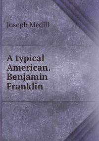 A typical American. Benjamin Franklin