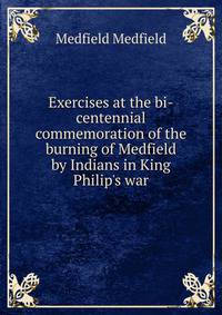 Exercises at the bi-centennial commemoration of the burning of Medfield by Indians in King Philip's war