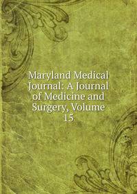 Maryland Medical Journal: A Journal of Medicine and Surgery, Volume 15