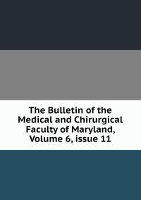 The Bulletin of the Medical and Chirurgical Faculty of Maryland, Volume 6, issue 11