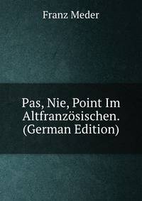Pas, Nie, Point Im Altfranzosischen. (German Edition)