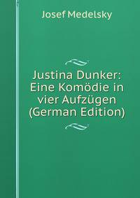 Justina Dunker: Eine Komodie in vier Aufzugen (German Edition)