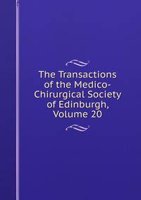 The Transactions of the Medico-Chirurgical Society of Edinburgh, Volume 20