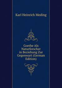 Goethe Als Naturforscher in Beziehung Zur Gegenwart (German Edition)