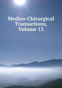 Medico-Chirurgical Transactions, Volume 13
