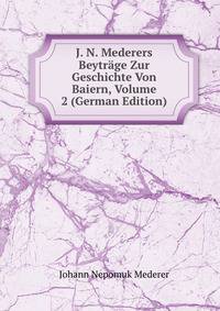 J. N. Mederers Beytrage Zur Geschichte Von Baiern, Volume 2 (German Edition)